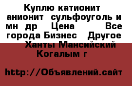 Куплю катионит ,анионит ,сульфоуголь и мн. др. › Цена ­ 100 - Все города Бизнес » Другое   . Ханты-Мансийский,Когалым г.